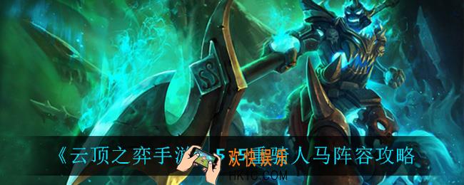 云顶之弈重骑人马怎么玩_5.5重骑人马阵容攻略