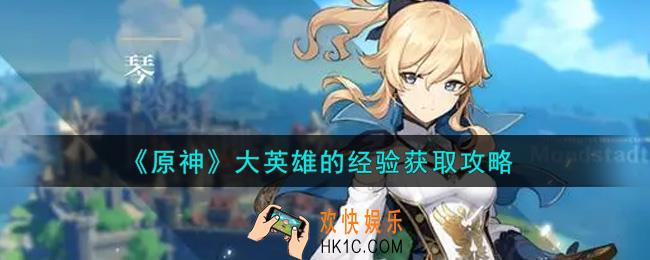 原神大英雄的经验怎么快速获得_大英雄的经验获取攻略
