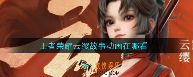 王者荣耀云缨故事动画在哪看_云缨故事动画掠火观看地址