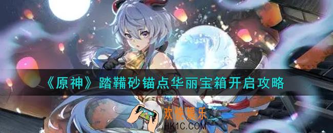 原神踏鞴砂锚点华丽宝箱怎么开启_踏鞴砂锚点华丽宝箱开启攻略