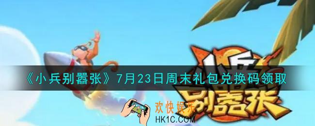 小兵别嚣张7月23日周末礼包兑换码是什么2021_小兵别嚣张7月23日周末礼包码在哪领