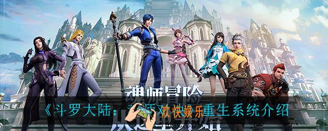 斗罗大陆魂师对决重生系统怎么样_重生系统介绍