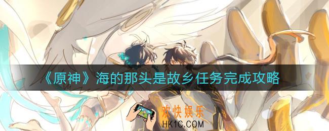 原神海的那头是故乡任务怎么做_海的那头是故乡任务完成攻略