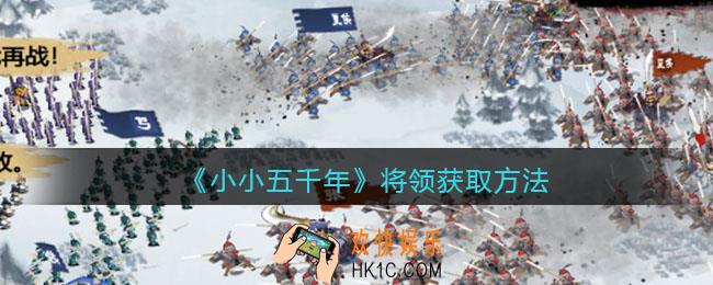 小小五千年将领怎么获得_将领获取方法