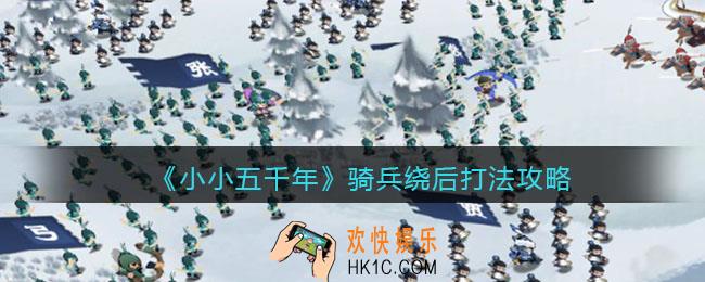 小小五千年骑兵怎么玩_骑兵绕后打法攻略