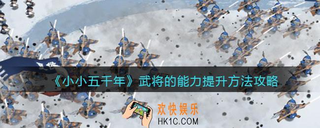 小小五千年武将的能力怎么提高_武将的能力提升方法攻略