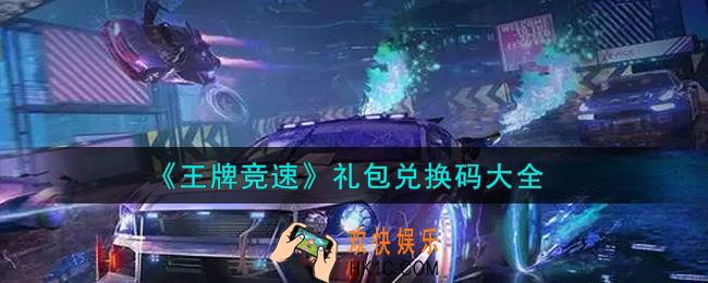 王牌竞速最新礼包兑换码有哪些2021_礼包码领取
