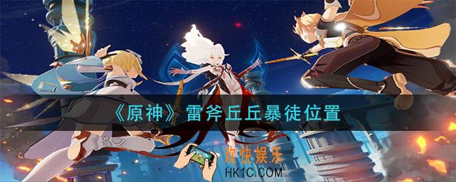 原神雷斧丘丘暴徒在哪_雷斧丘丘暴徒位置