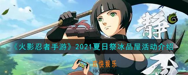 火影忍者手游2021夏日祭冰品屋活动内容奖励详解_2021夏日祭冰品屋活动介绍