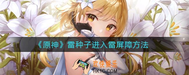 原神雷种子怎么进入雷屏障_雷种子进入雷屏障方法