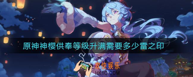 原神神樱供奉等级升满需要多少雷之印_神樱供奉等级升满需要雷之印数量