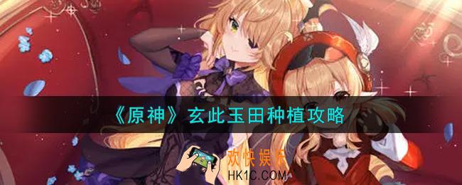 原神玄此玉田可以种植什么_玄此玉田种植攻略