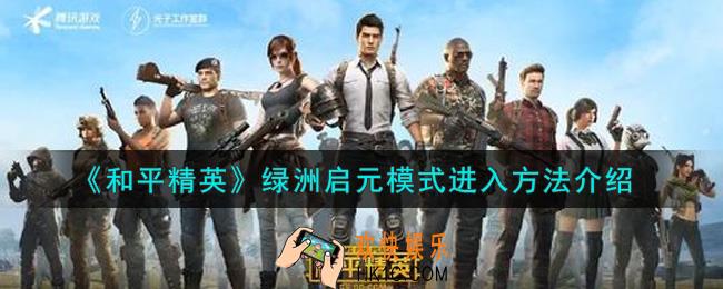 和平精英绿洲启元模式怎么进入_绿洲启元模式进入方法介绍