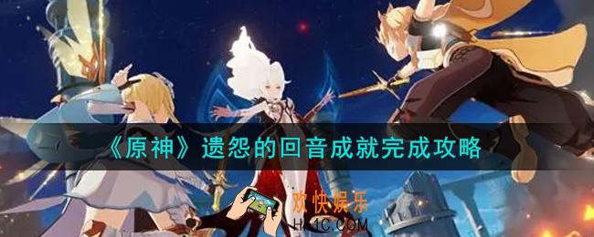 原神遗怨的回音成就怎么做_遗怨的回音成就完成攻略