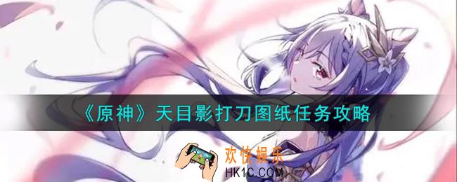 原神天目影打刀图纸任务怎么做_天目影打刀图纸任务攻略
