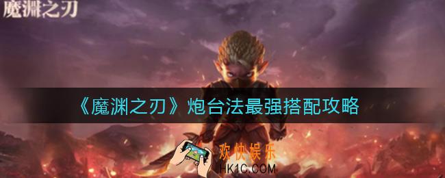魔渊之刃炮台法怎么搭配_炮台法最强搭配攻略