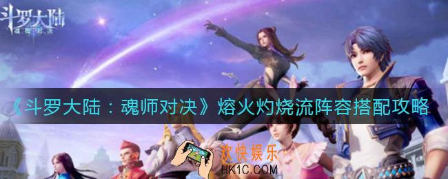 斗罗大陆魂师对决熔火灼烧流阵容怎么搭配_熔火灼烧流阵容搭配攻略