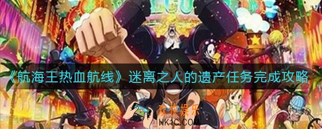 航海王热血航线迷离之人的遗产任务怎么做_迷离之人的遗产任务完成攻略