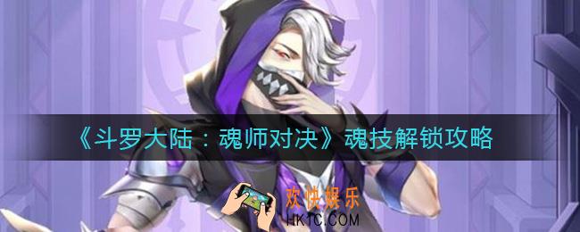 斗罗大陆魂师对决魂技怎么解锁_魂技解锁攻略
