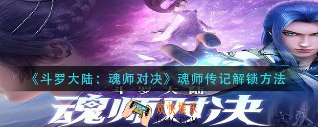 斗罗大陆魂师对决魂师传记怎么解锁_魂师传记解锁方法