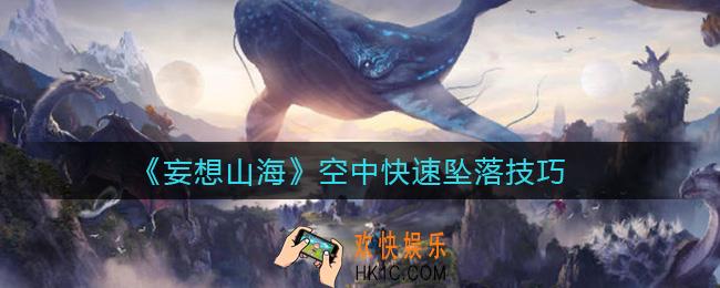 妄想山海空中快速坠落怎么玩_空中快速坠落技巧