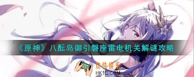 原神八酝岛御引磐座雷电机关怎么解谜_八酝岛御引磐座雷电机关解谜攻略