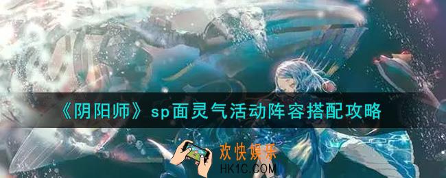 阴阳师sp面灵气活动阵容怎么搭配_sp面灵气活动阵容搭配攻略
