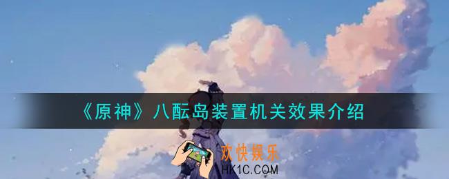 原神八酝岛装置机关效果怎么样_八酝岛装置机关效果介绍