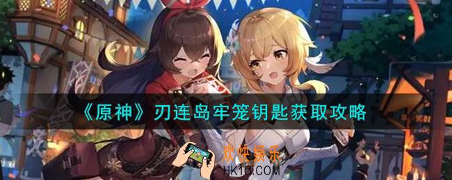 原神刃连岛牢笼钥匙怎么获得_刃连岛牢笼钥匙获取攻略