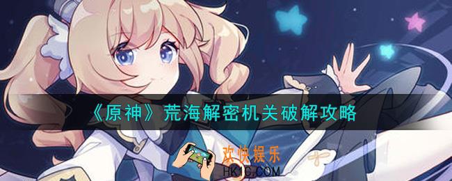 原神荒海解密机关怎么破解_荒海解密机关破解攻略