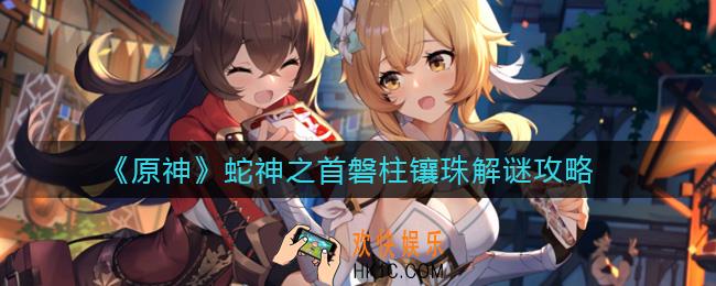 原神蛇神之首解谜怎么做_蛇神之首磐柱镶珠解谜攻略