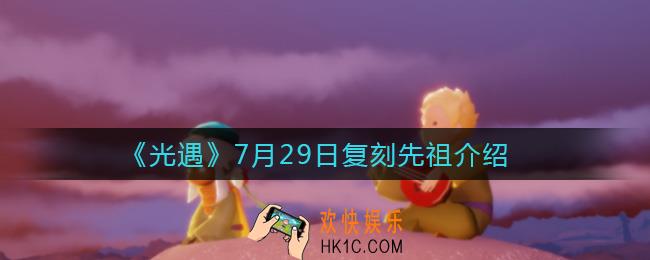 光遇7.29复刻先祖是谁_7月29日复刻先祖介绍