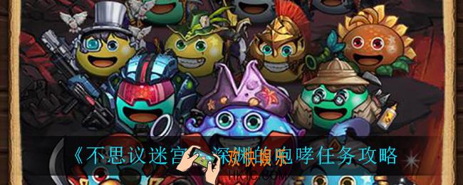 不思议迷宫深渊的咆哮怎么完成_深渊的咆哮任务攻略