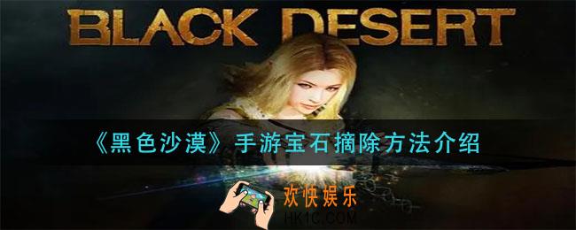 黑色沙漠手游宝石怎么下_宝石摘除方法介绍