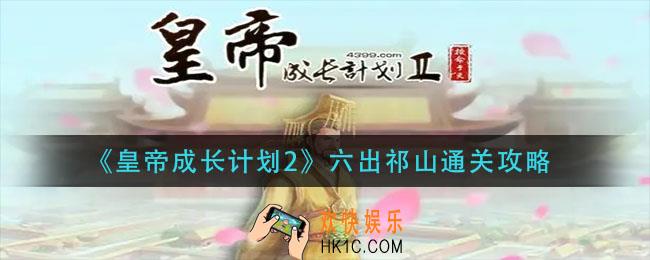 皇帝成长计划2六出祁山怎么过_六出祁山通关攻略