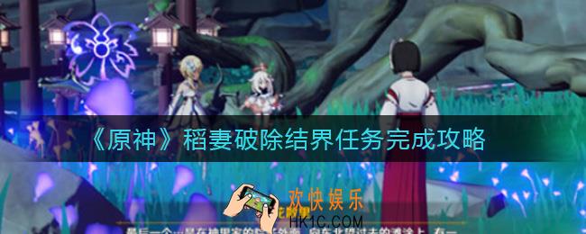 原神稻妻破除结界任务怎么做_稻妻破除结界任务完成攻略