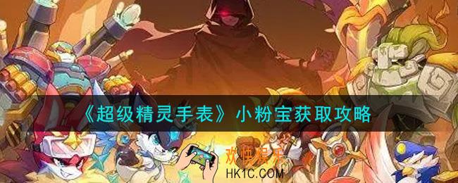 超级精灵手表小粉宝怎么获得_小粉宝获取攻略