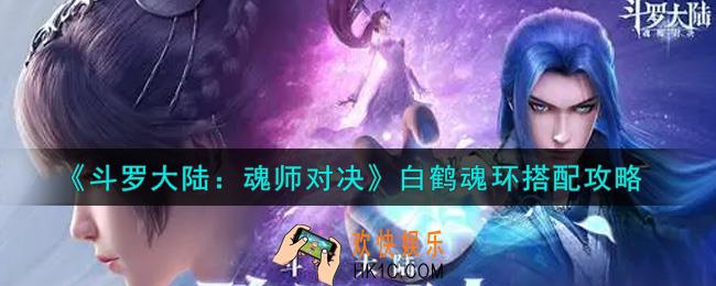 斗罗大陆魂师对决白鹤魂环怎么搭配_白鹤魂环搭配攻略