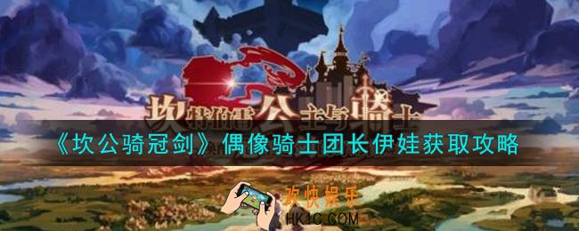 坎公骑冠剑偶像骑士团长伊娃怎么样_偶像骑士团长伊娃获取攻略