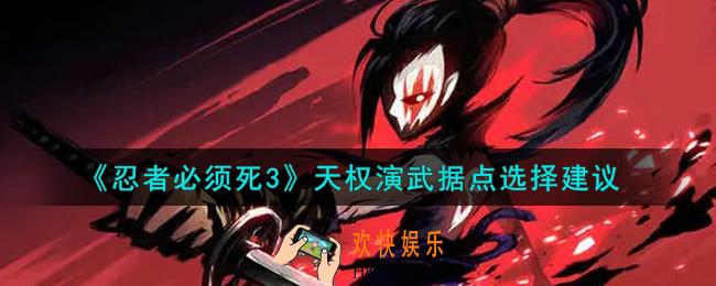 忍者必须死3天权演武据点怎么选择_天权演武据点选择建议
