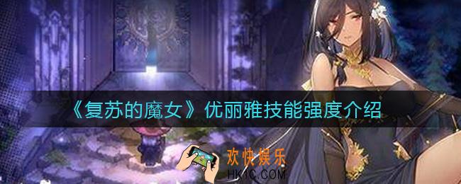 复苏的魔女优丽雅怎么样_优丽雅技能强度介绍