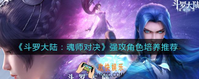 斗罗大陆魂师对决强攻角色有哪些_强攻角色培养推荐