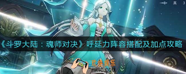 斗罗大陆魂师对决呼延力怎么加点_呼延力阵容怎么搭配