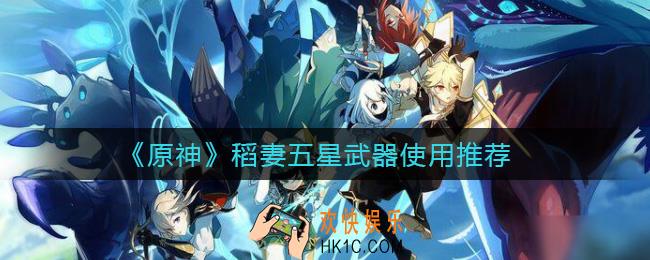 原神稻妻五星武器用哪个_稻妻五星武器使用推荐