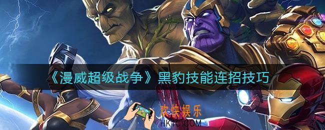 漫威超级战争黑豹技能怎么连招_黑豹技能连招技巧