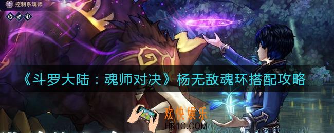 斗罗大陆魂师对决杨无敌魂环怎么搭配_杨无敌魂环搭配攻略