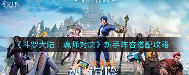 斗罗大陆魂师对决新手阵容怎么搭配_新手阵容搭配攻略