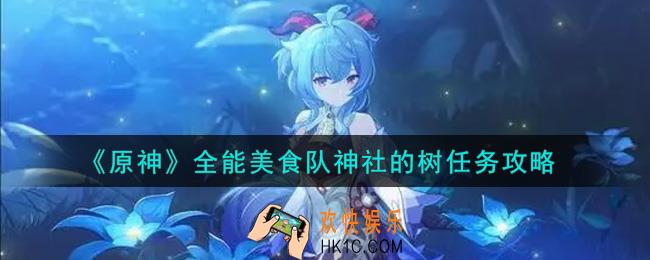 原神全能美食队神社的树任务怎么做_全能美食队神社的树任务攻略