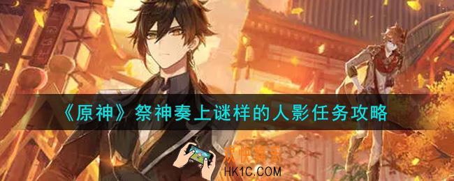 原神祭神奏上谜样的人影在哪里_祭神奏上谜样的人影任务攻略