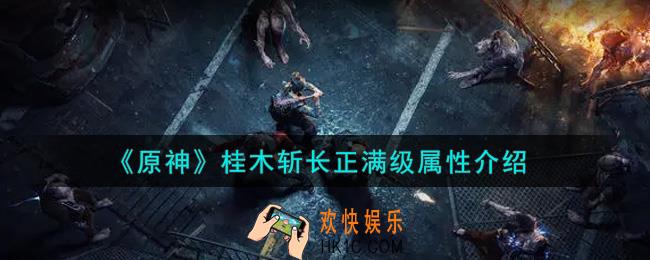 原神桂木斩长正满级属性怎么样_桂木斩长正满级属性介绍